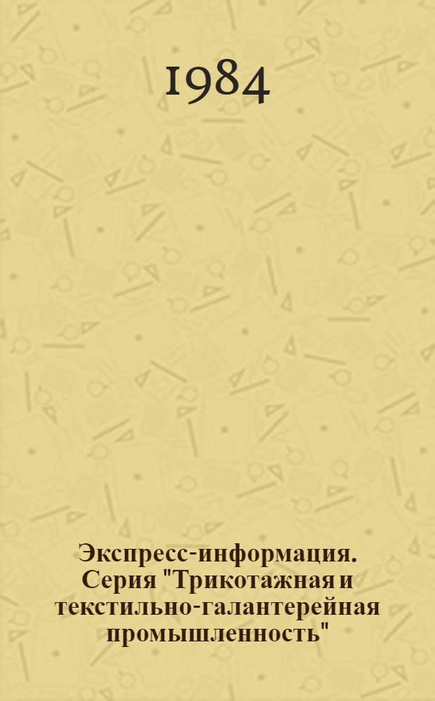 Экспресс-информация. Серия "Трикотажная и текстильно-галантерейная промышленность" : Отеч. произв. опыт
