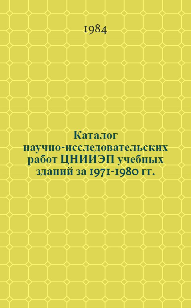 Каталог научно-исследовательских работ ЦНИИЭП учебных зданий за 1971-1980 гг.
