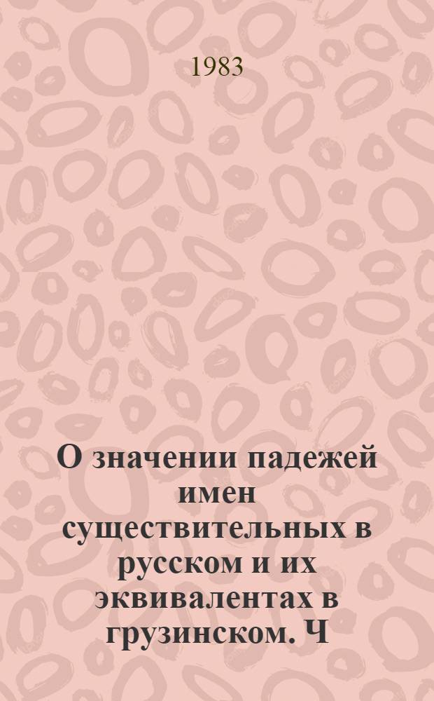 О значении падежей имен существительных в русском и их эквивалентах в грузинском. Ч. 2
