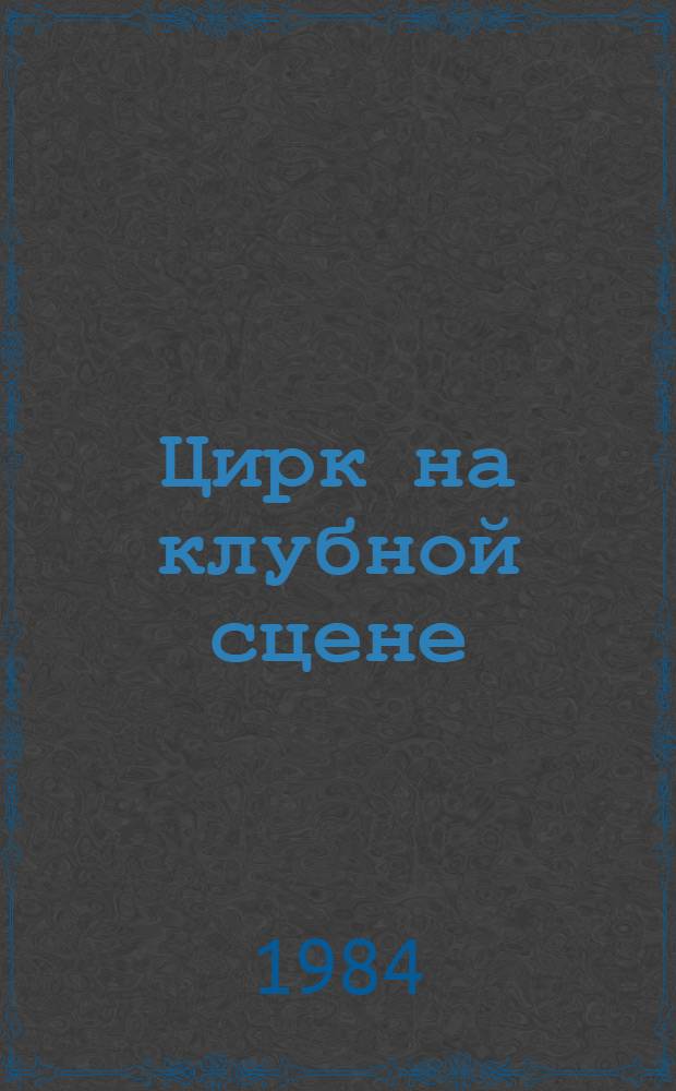Цирк на клубной сцене : (Метод. рекомендации). Вып. 1 : Подготовка оригинальных номеров в самодеятельном цирковом коллективе