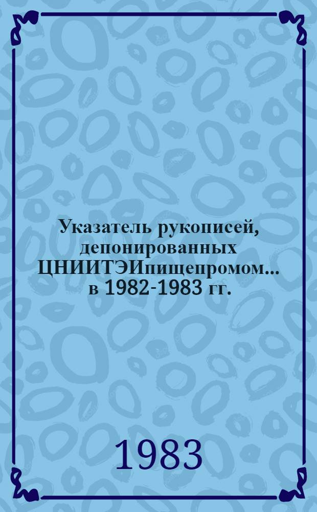 Указатель рукописей, депонированных ЦНИИТЭИпищепромом... ... в 1982-1983 гг.