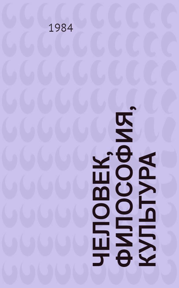 Человек, философия, культура : Тез. выступлений слушателей V всесоюз. шк. молодых ученых (Звенигород, 1984 г.) Препринт. Вып. 1 : Культура и философия