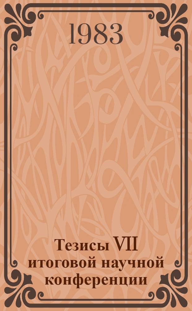Тезисы VII итоговой научной конференции (1-4 февраля 1983 г.)