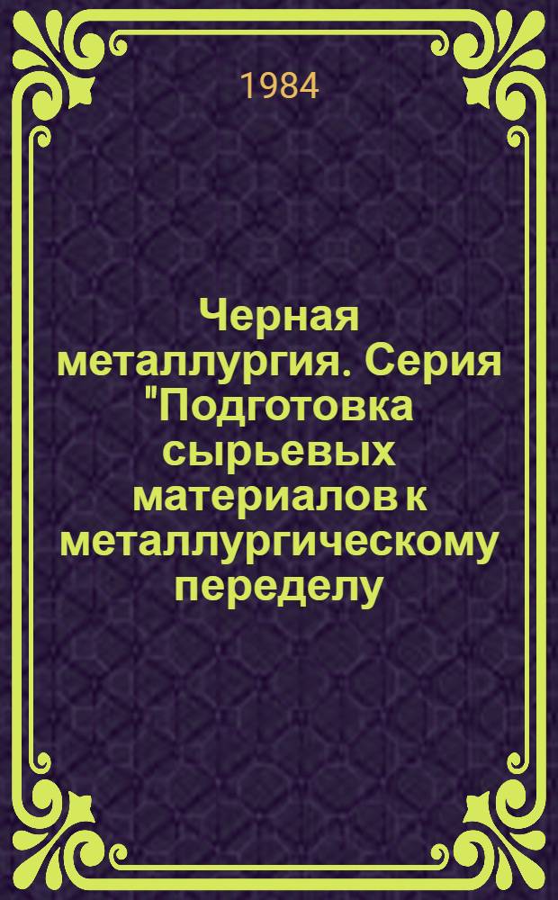 Черная металлургия. Серия "Подготовка сырьевых материалов к металлургическому переделу, коксохимическое производство и производство чугуна" : Экспресс-информ