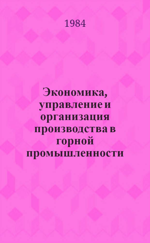Экономика, управление и организация производства в горной промышленности : Кн., журн. и пат. лит. на рус. и иностр. яз. ...