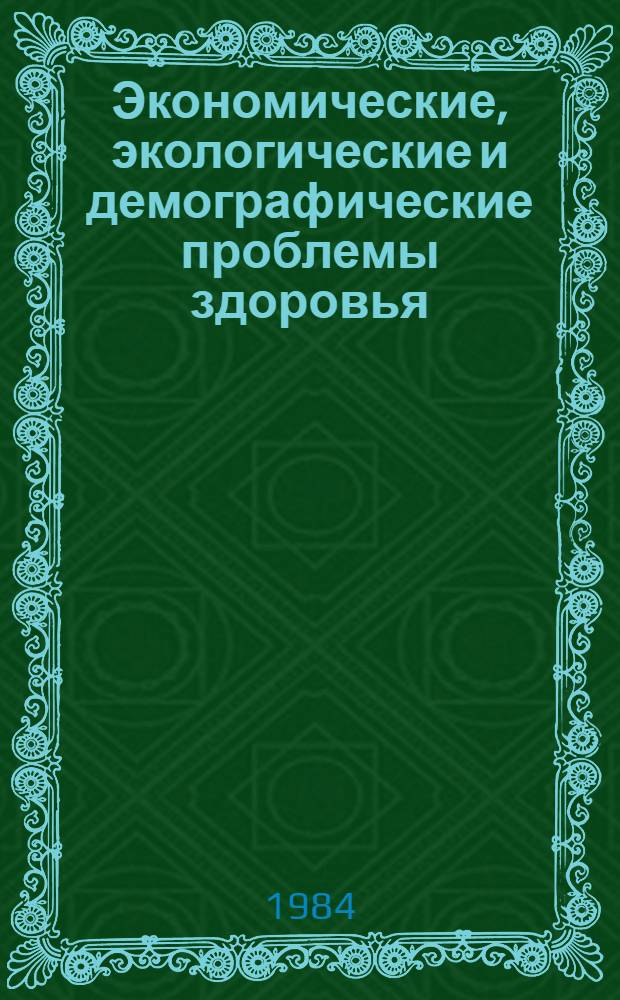 Экономические, экологические и демографические проблемы здоровья : (Методол. аспект) : Тез. всесоюз. конф. "Соц.-экон. пробл. здоровья человека" (Львов, нояб. 1984)