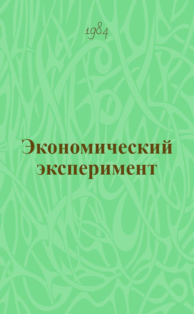 Экономический эксперимент : Сущность, пути и методы Библиогр. указ. лит. ... 1983 - сентябрь 1984 гг.