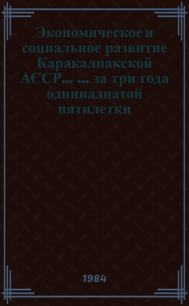 Экономическое и социальное развитие Каракалпакской АССР ... ... за три года одиннадцатой пятилетки (1981-1983 гг.)