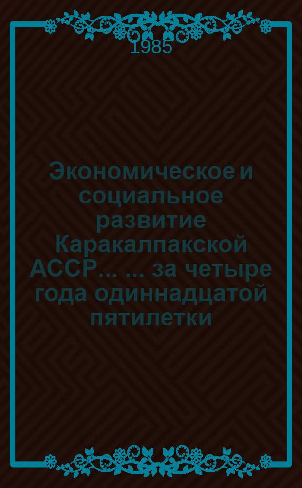 Экономическое и социальное развитие Каракалпакской АССР ... ... за четыре года одиннадцатой пятилетки (1981-1984 гг.)
