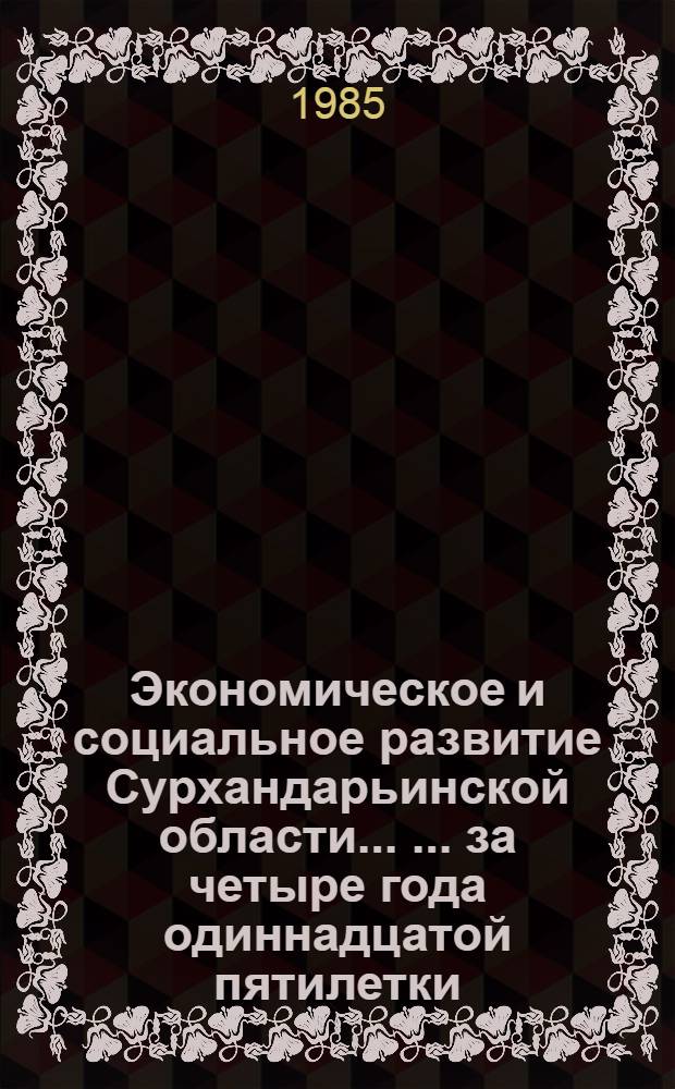 Экономическое и социальное развитие Сурхандарьинской области ... ... за четыре года одиннадцатой пятилетки (1981-1984 гг.)