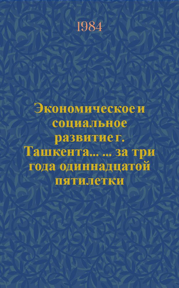 Экономическое и социальное развитие г. Ташкента ... ... за три года одиннадцатой пятилетки (1981-1983 гг.)