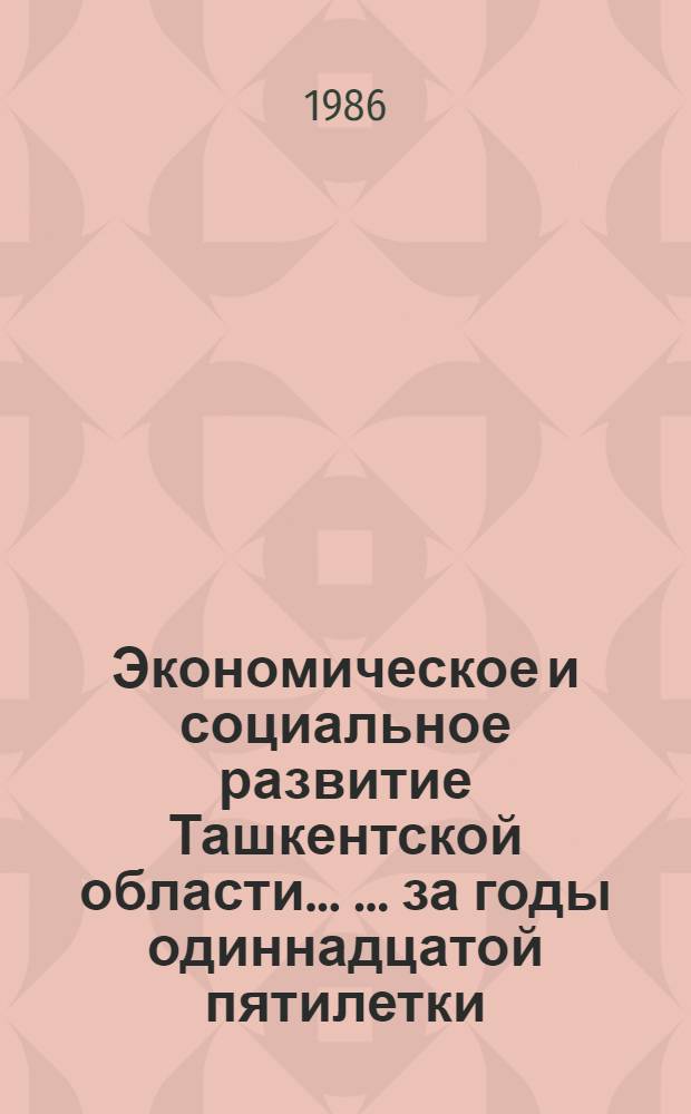 Экономическое и социальное развитие Ташкентской области ... ... за годы одиннадцатой пятилетки (1981-1985 гг.)