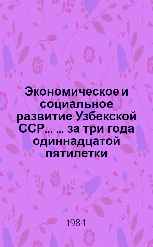 Экономическое и социальное развитие Узбекской ССР ... ... за три года одиннадцатой пятилетки (1981-1983 гг.)