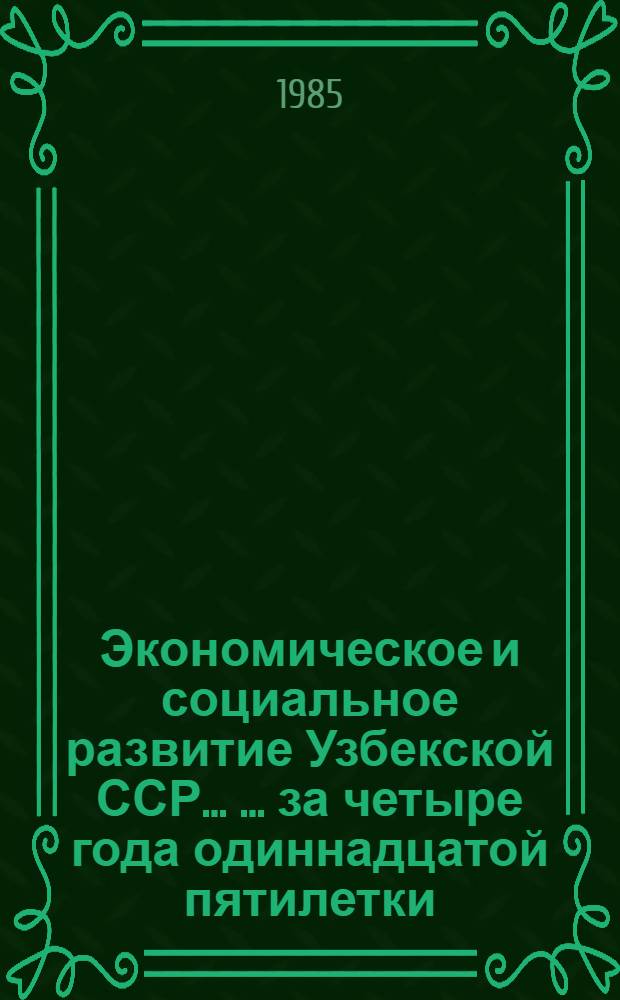 Экономическое и социальное развитие Узбекской ССР ... ... за четыре года одиннадцатой пятилетки (1981-1984 гг.)