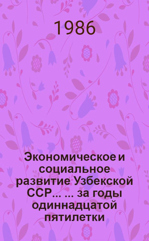 Экономическое и социальное развитие Узбекской ССР ... ... за годы одиннадцатой пятилетки (1981-1985 гг.)