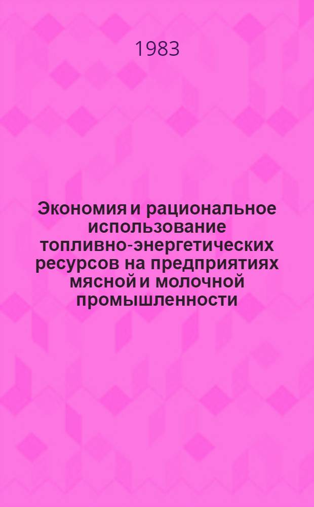 Экономия и рациональное использование топливно-энергетических ресурсов на предприятиях мясной и молочной промышленности : Ретросп. библиогр. указ. ... за 1979-1982 гг.