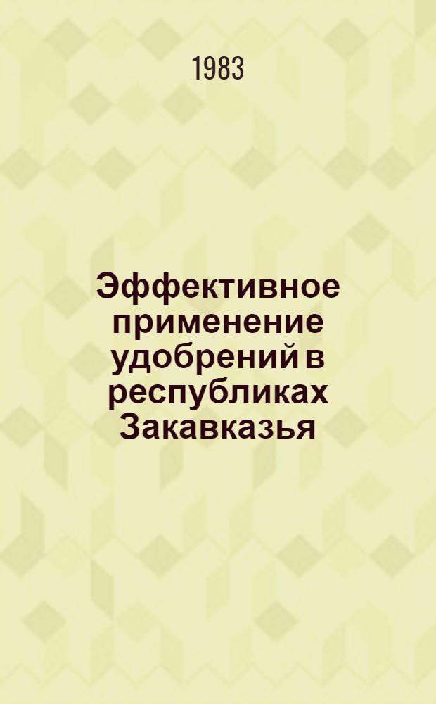 Эффективное применение удобрений в республиках Закавказья : Науч. обоснов. рекомендации