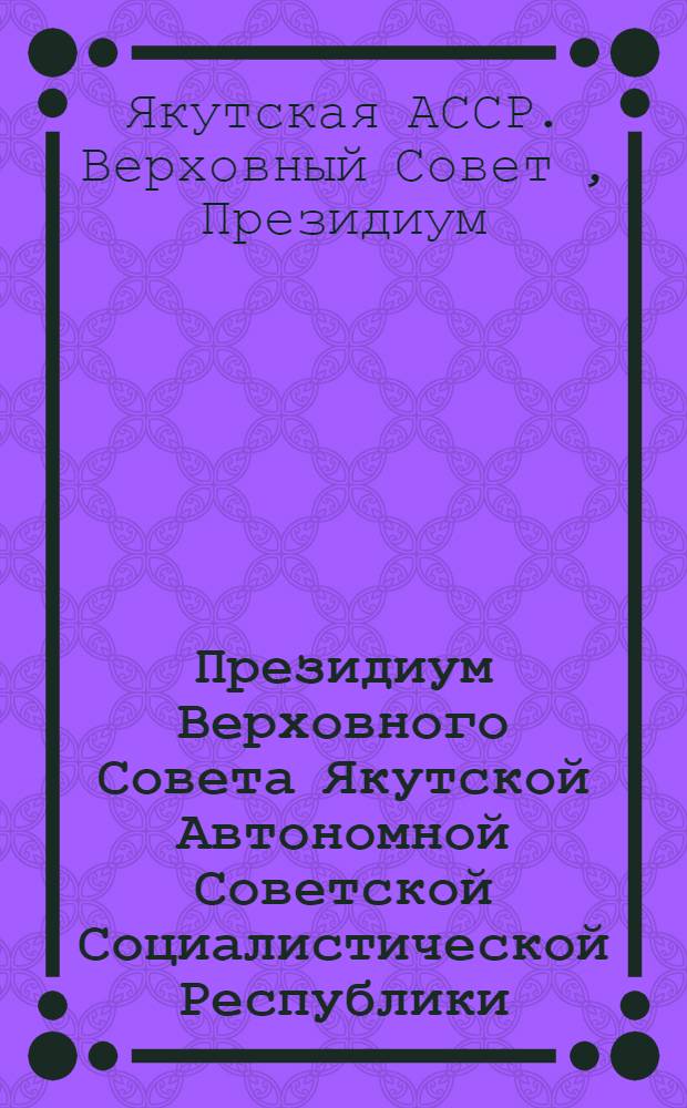 Президиум Верховного Совета Якутской Автономной Советской Социалистической Республики : Протокол заседания