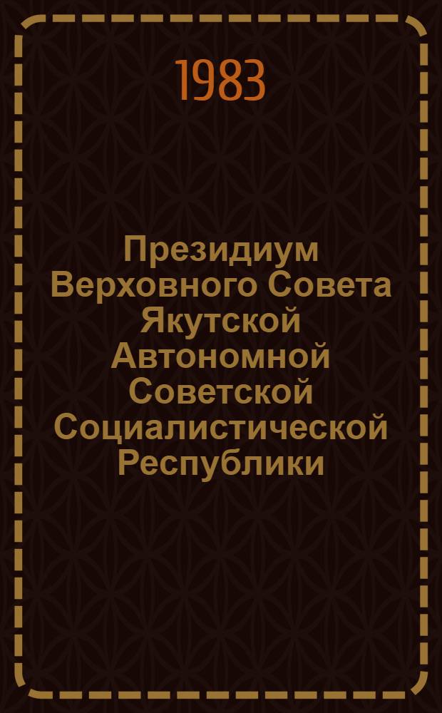 Президиум Верховного Совета Якутской Автономной Советской Социалистической Республики : Протокол [заседания]. ... № 3 : [19 мая 1983 года]
