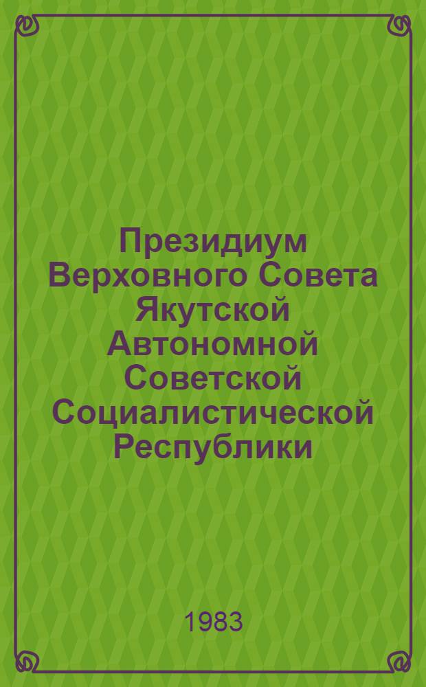 Президиум Верховного Совета Якутской Автономной Советской Социалистической Республики : Протокол [заседания]. ... № 5 : [4 августа 1983 года]