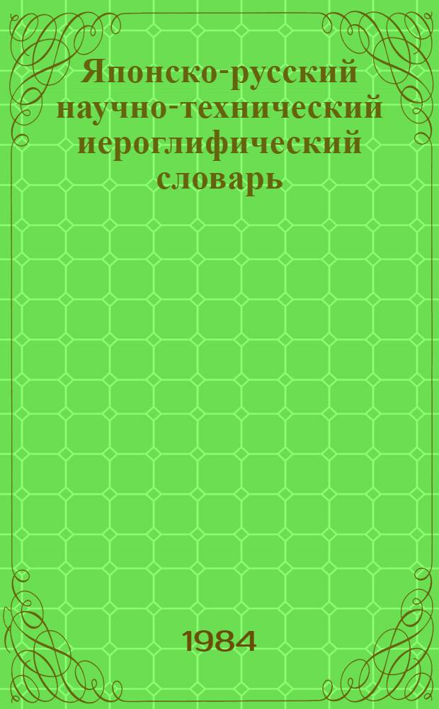 Японско-русский научно-технический иероглифический словарь : [В 2 т. Ок. 50 000 терминов]. Т. 1. Кл. № 1-85