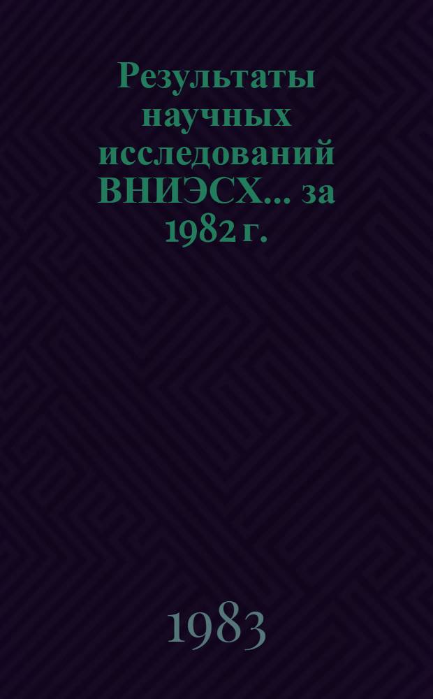 Результаты научных исследований ВНИЭСХ... ... за 1982 г.