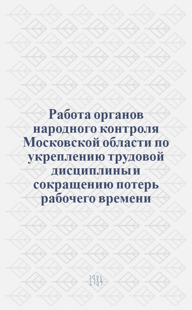 Работа органов народного контроля Московской области по укреплению трудовой дисциплины и сокращению потерь рабочего времени. Ч. 1