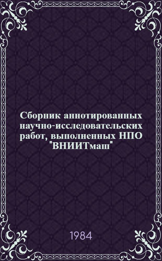 Сборник аннотированных научно-исследовательских работ, выполненных НПО "ВНИИТмаш" ... ... в 1983 году