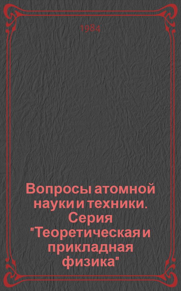 Вопросы атомной науки и техники. Серия "Теоретическая и прикладная физика" : Науч.-техн. сб