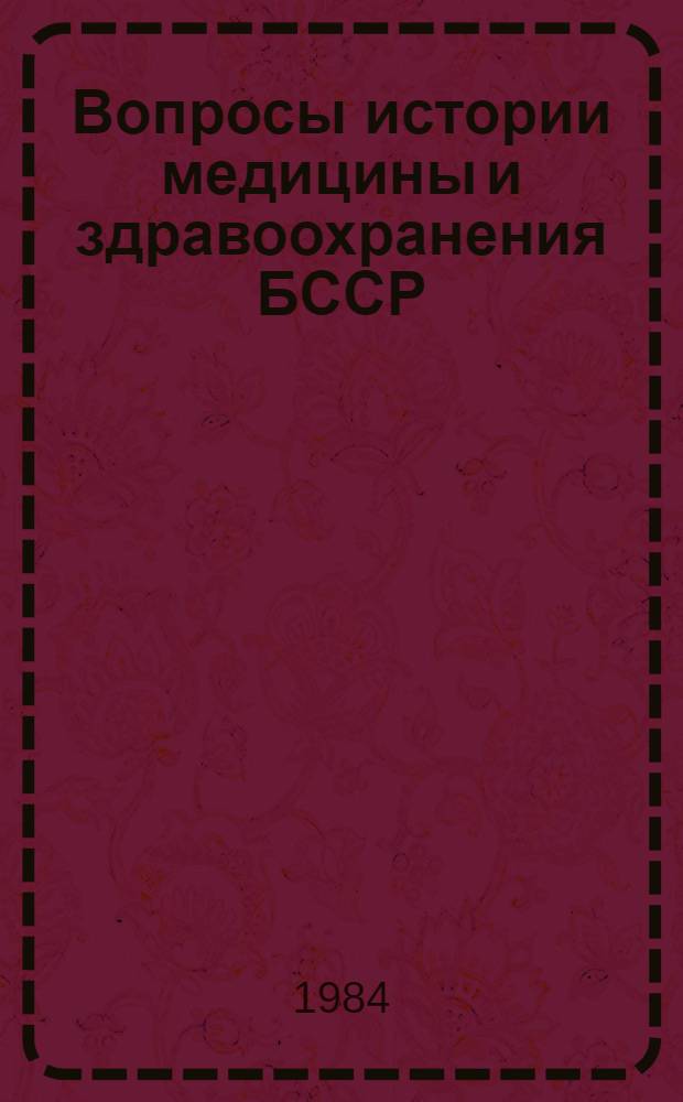 Вопросы истории медицины и здравоохранения БССР : Тез. докл. IV науч. конф., Минск, 28-29 февр. 1984 г