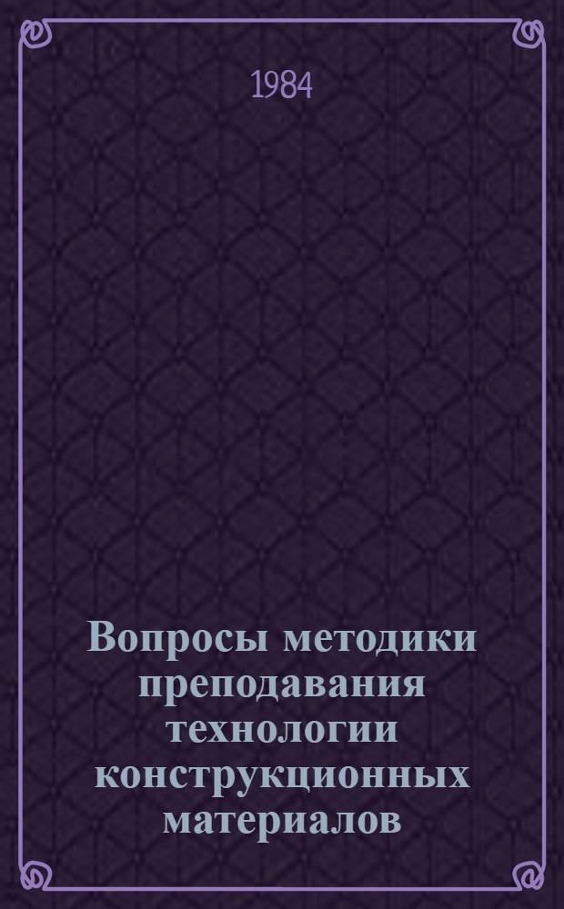 Вопросы методики преподавания технологии конструкционных материалов : Тез. докл. к предстоящему зон. совещ., 15-18 мая