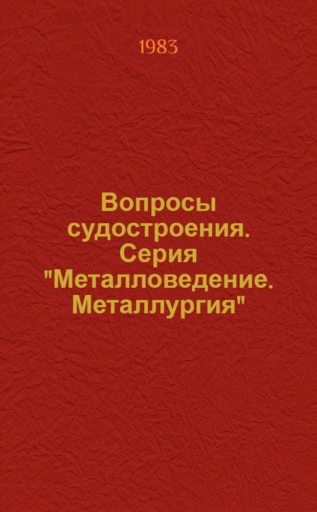 Вопросы судостроения. Серия "Металловедение. Металлургия" : Науч.-техн. сб