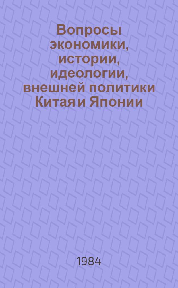 Вопросы экономики, истории, идеологии, внешней политики Китая и Японии : [Сб. докл. XIV ежегод. науч. конф. мл. науч. сотрудников и аспирантов Ин-та Дал. Востока АН СССР, 31 марта 1983 г., Москва. Ч. 1