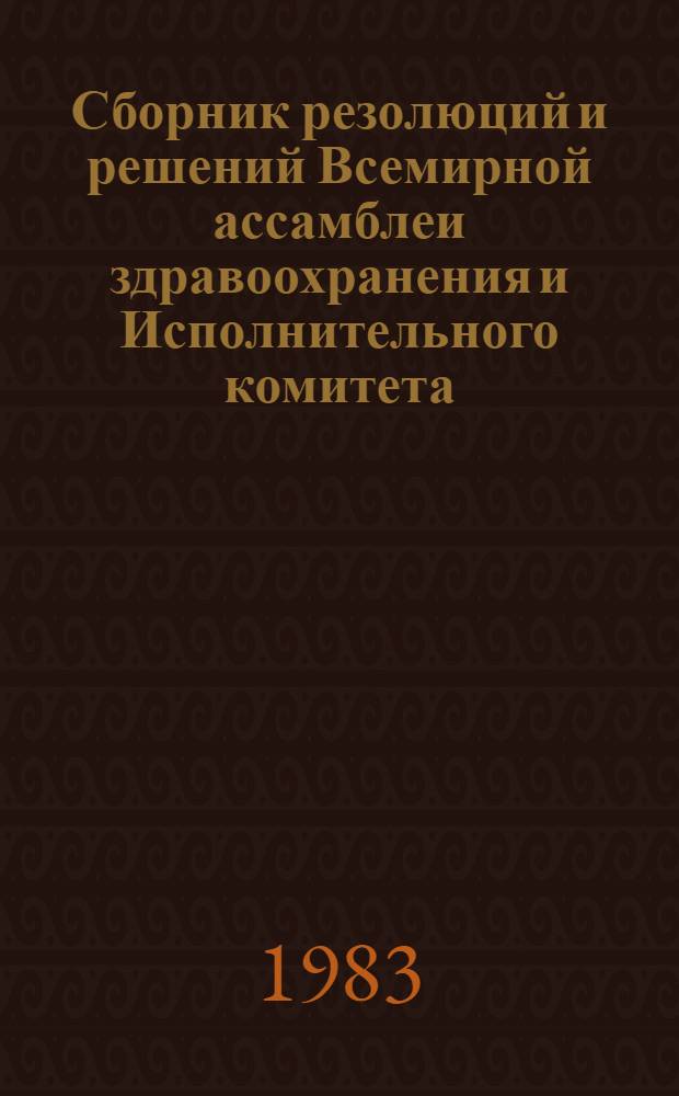 Сборник резолюций и решений Всемирной ассамблеи здравоохранения и Исполнительного комитета. Т. 2 : (1973-1982)