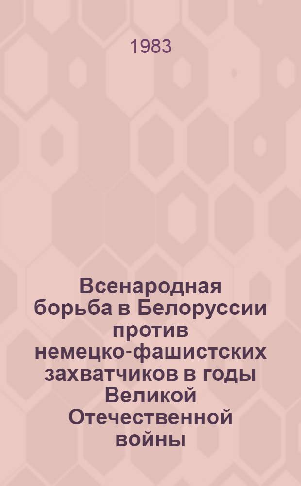 Всенародная борьба в Белоруссии против немецко-фашистских захватчиков в годы Великой Отечественной войны : В 3 т