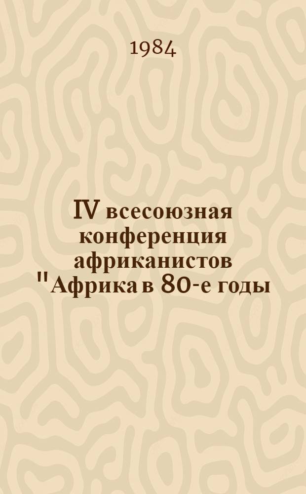 IV всесоюзная конференция африканистов "Африка в 80-е годы: итоги и перспективы развития". (Москва, 3-5 окт. 1984 г.) : Тез. докл. и науч. сообщ. [В 4 вып.]. Вып. 2 : Социально-политические и идеологические проблемы