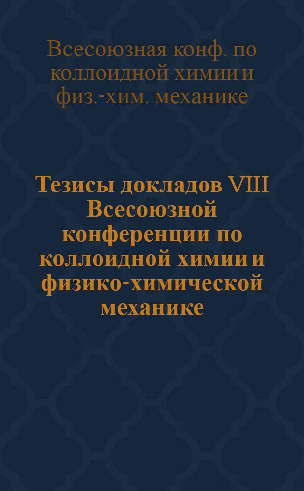 Тезисы докладов VIII Всесоюзной конференции по коллоидной химии и физико-химической механике, 31 мая - 3 июня : В 6 ч.