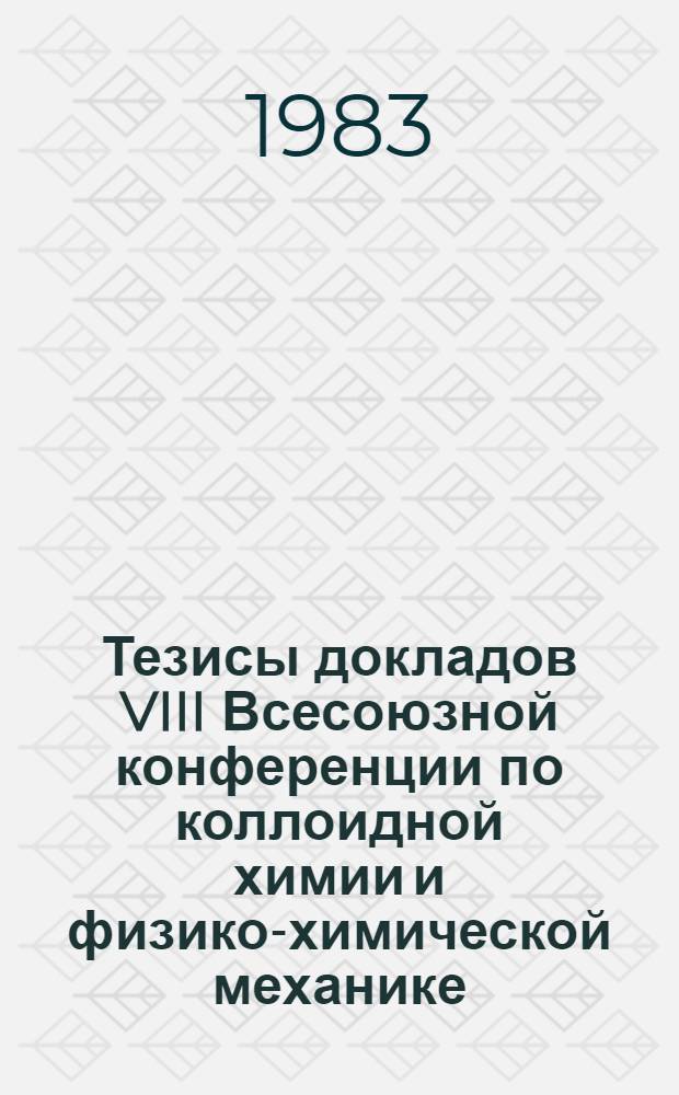 Тезисы докладов VIII Всесоюзной конференции по коллоидной химии и физико-химической механике, 31 мая - 3 июня : [В 6 ч.]. Ч. 1