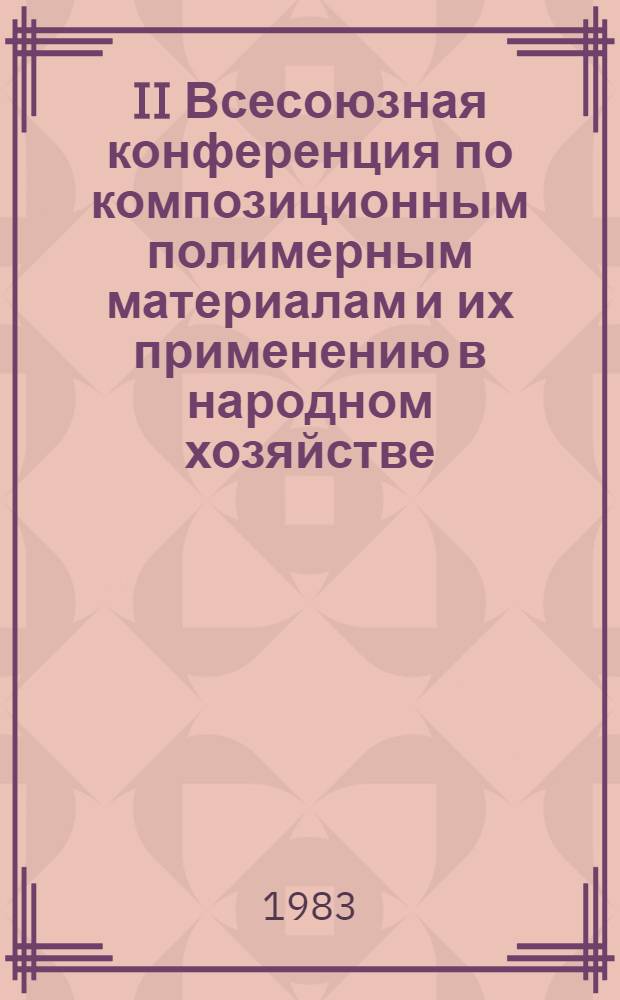 II Всесоюзная конференция по композиционным полимерным материалам и их применению в народном хозяйстве (28-30 сент.) : Тез. докл. 2