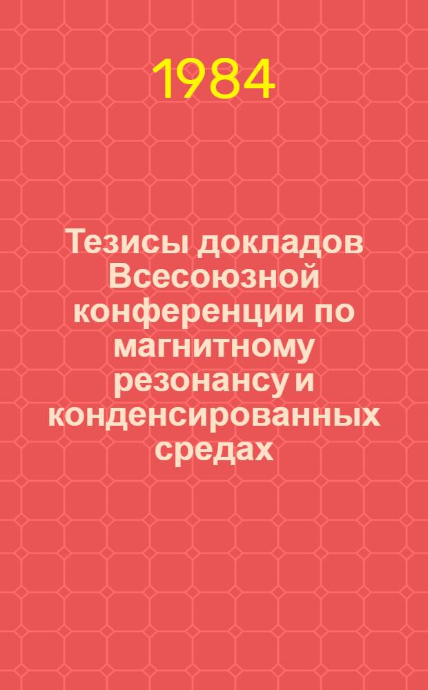 Тезисы докладов Всесоюзной конференции по магнитному резонансу и конденсированных средах (физические аспекты). Казань, 20-22 июня 1984 г. Ч. 2
