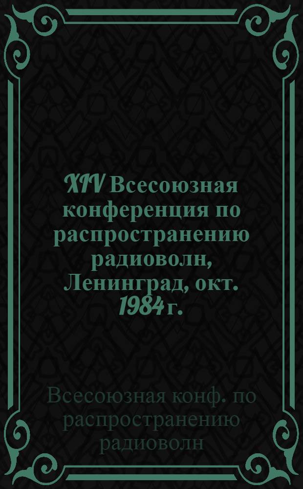 XIV Всесоюзная конференция по распространению радиоволн, Ленинград, окт. 1984 г. : Тез. докл
