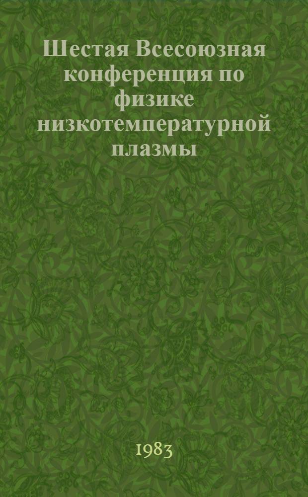 Шестая Всесоюзная конференция по физике низкотемпературной плазмы (сент. 1983 г.) : [В 2 т.] Тез. докл. Т. 2