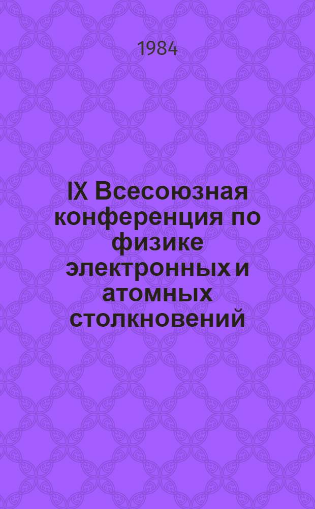 IX Всесоюзная конференция по физике электронных и атомных столкновений (IX ВКЭАС). Юрмала, 2-4 окт. 1984 г : Тез. докл. Ч. 1