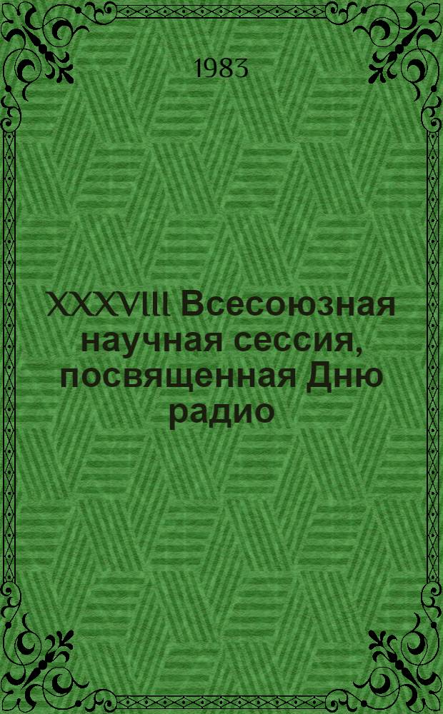 XXXVIII Всесоюзная научная сессия, посвященная Дню радио : Тез. докл