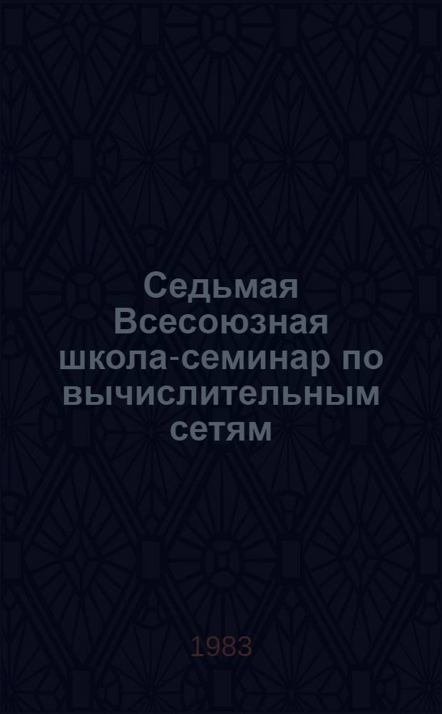 Седьмая Всесоюзная школа-семинар по вычислительным сетям : (Тез. докл.). Ч. 2. Секция 3 : Методы анализа сетевых систем. Секция 4. Методы моделирования сетевых систем
