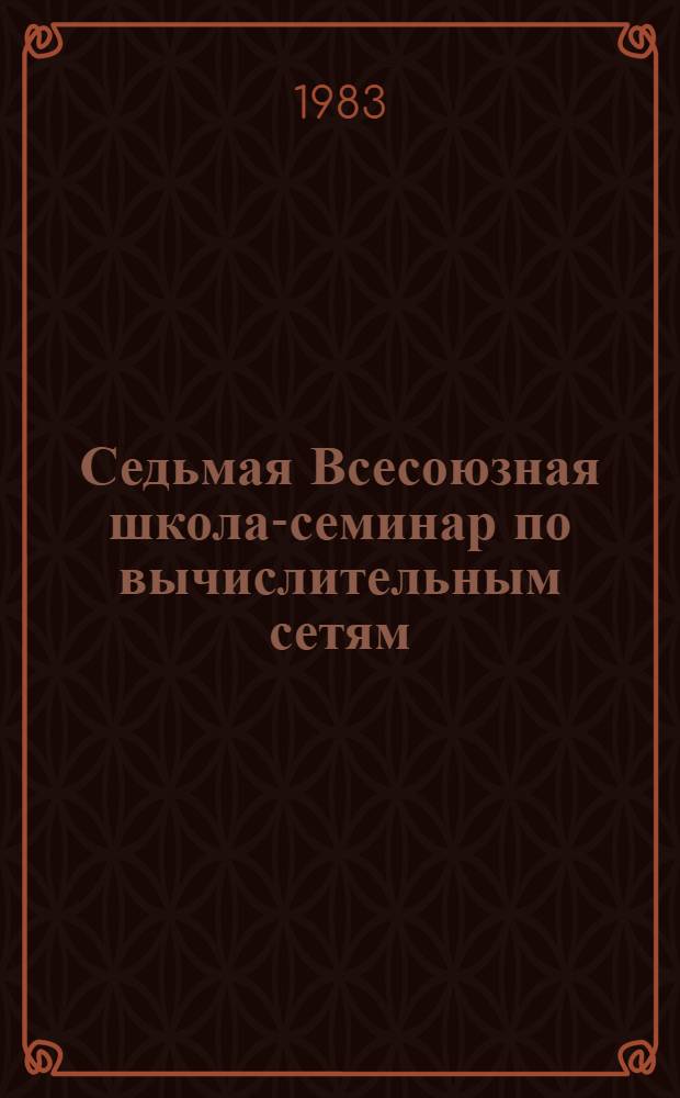 Седьмая Всесоюзная школа-семинар по вычислительным сетям : (Тез. докл.). Ч. 3. Секция 5 : Синтез, верификация и оценка эффективности протоколов. Секция 6. Методы обеспечения надежности, эффективности, помехоустойчивости и живучести сетевых систем и защита информации в сетевых системах