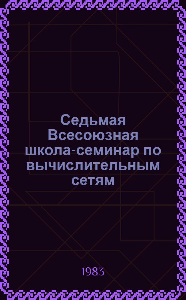 Седьмая Всесоюзная школа-семинар по вычислительным сетям : (Тез. докл.). Ч. 4. Секция 7 : Методы построения программного обеспечения сетевых систем. Секция 8. Методы реализации сетевых систем и их компонентов