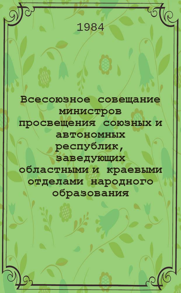 Всесоюзное совещание министров просвещения союзных и автономных республик, заведующих областными и краевыми отделами народного образования : Докл. Министра просвещения СССР, заместителей Министра и Президента АПН СССР В 2 ч. Ч. 2