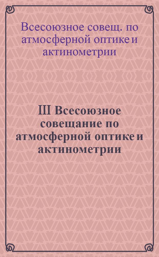 III Всесоюзное совещание по атмосферной оптике и актинометрии : Тез. докл