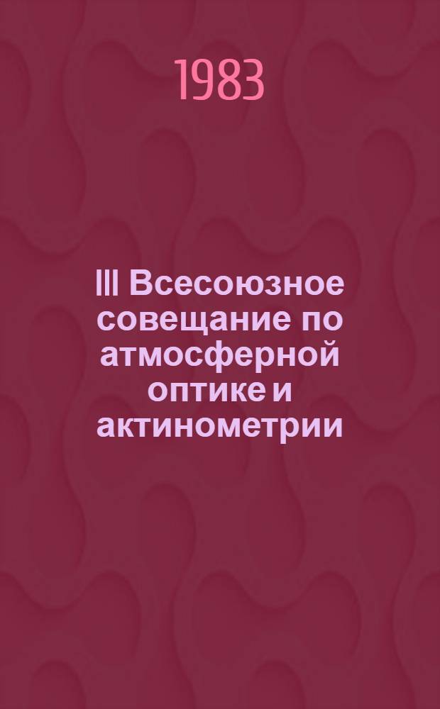 III Всесоюзное совещание по атмосферной оптике и актинометрии : Тез. докл. Ч. 2